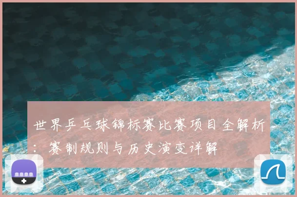 世界乒乓球锦标赛比赛项目全解析:赛制规则与历史演变详解