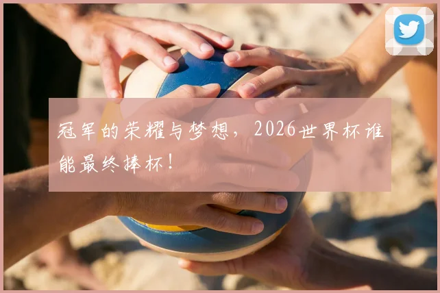 冠军的荣耀与梦想,2026世界杯谁能最终捧杯!