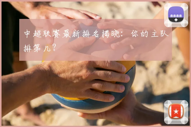 中超联赛最新排名揭晓:你的主队排第几?