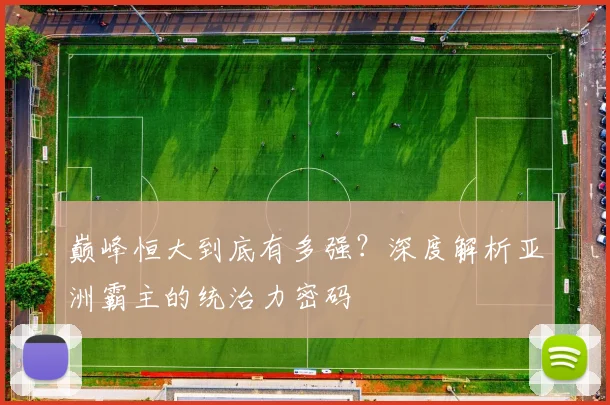 巅峰恒大到底有多强？深度解析亚洲霸主的统治力密码