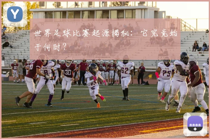 世界足球比赛起源揭秘:它究竟始于何时?