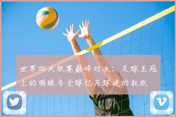 世界四大联赛巅峰对决:足球王冠上的明珠与全球亿万球迷的狂欢
