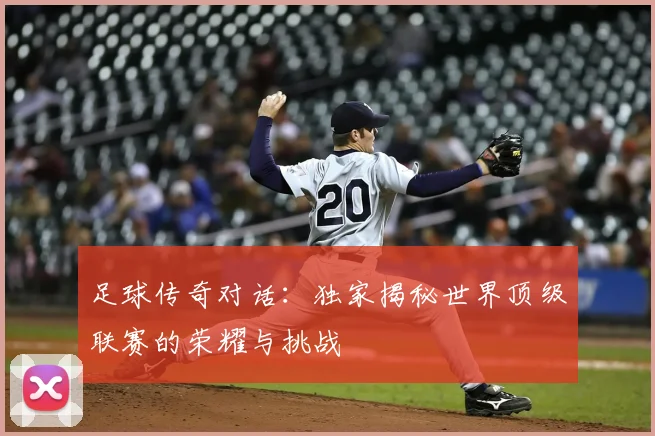 足球传奇对话:独家揭秘世界顶级联赛的荣耀与挑战
