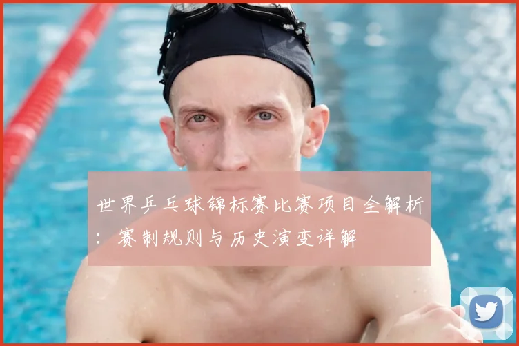世界乒乓球锦标赛比赛项目全解析：赛制规则与历史演变详解